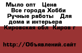 Мыло-опт › Цена ­ 100 - Все города Хобби. Ручные работы » Для дома и интерьера   . Кировская обл.,Киров г.